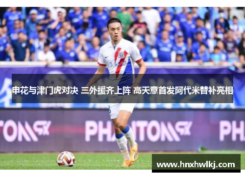 申花与津门虎对决 三外援齐上阵 高天意首发阿代米替补亮相