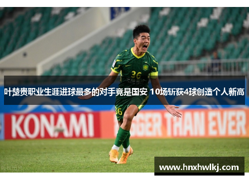 叶楚贵职业生涯进球最多的对手竟是国安 10场斩获4球创造个人新高