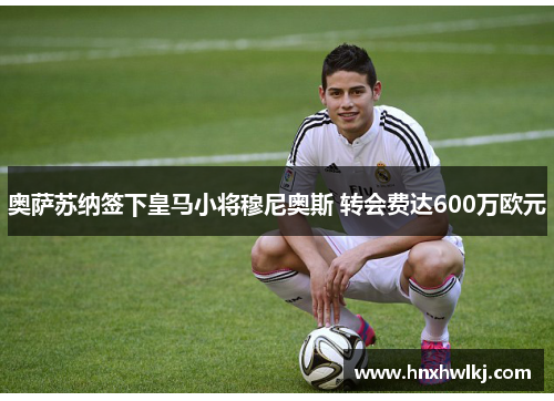 奥萨苏纳签下皇马小将穆尼奥斯 转会费达600万欧元